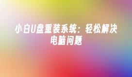 小白U盘重装系统：轻松解决电脑问题