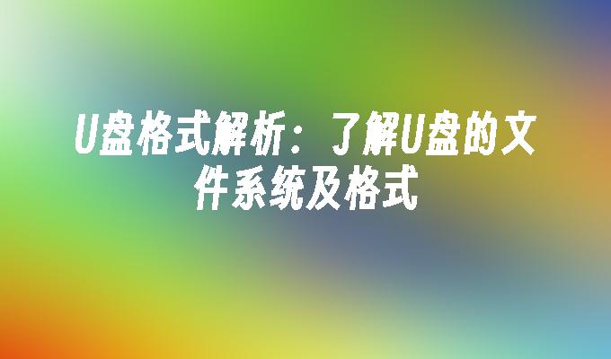 U盘格式解析：了解U盘的文件系统及格式