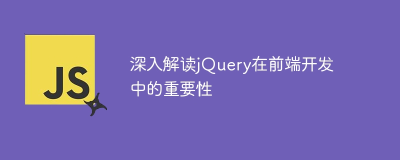 An in-depth explanation of the importance of jQuery in front-end development