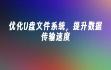 优化U盘文件系统,提升数据传输速度