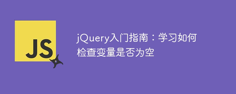 jquery入门指南：学习如何检查变量是否为空