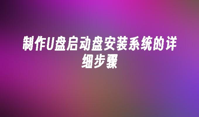 製作U盤啟動盤安裝系統的詳細步驟