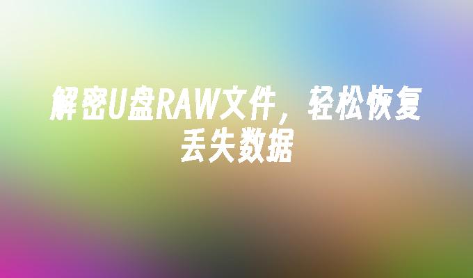 解密U碟RAW文件，輕鬆恢復遺失數據