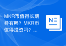MKR币值得长期持有吗？MKR币值得投资吗？