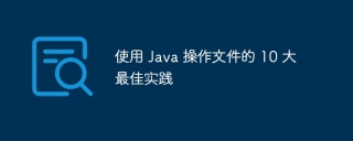 使用 Java 操作文件的 10 大最佳实践