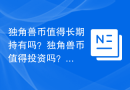 独角兽币值得长期持有吗？独角兽币值得投资吗？