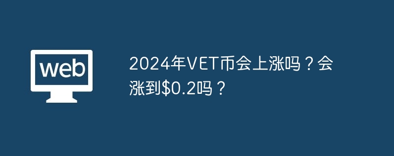 2024年VET币会上涨吗？会涨到$0.2吗？