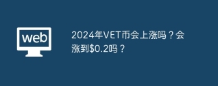 2024年VET币会上涨吗？会涨到$0.2吗？