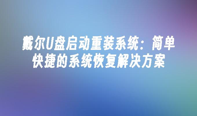 戴爾U盤啟動重裝系統：簡單快速的系統復原解決方案