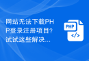 网站无法下载PHP登录注册项目？试试这些解决方案