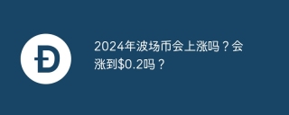 2024年波场币会上涨吗？会涨到$0.2吗？