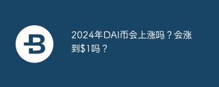 2024年DAI币会上涨吗？会涨到$1吗？