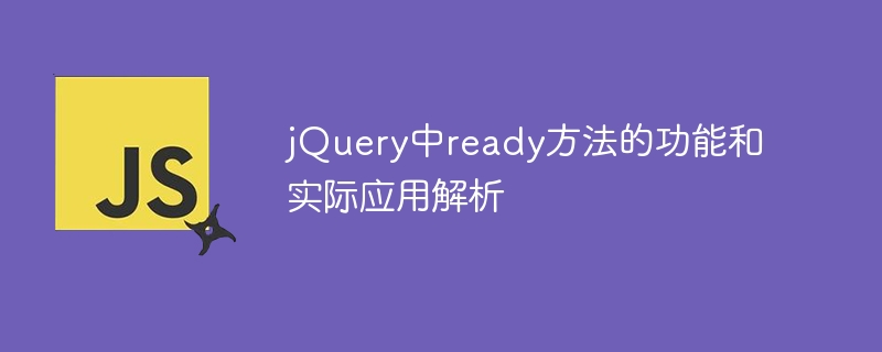 Analyse der Funktionen und praktischen Anwendungen der ready-Methode in jQuery