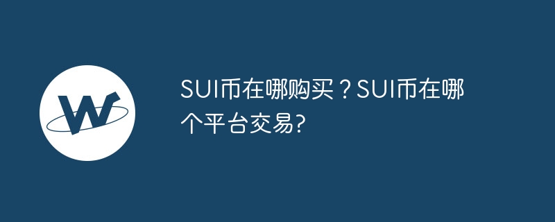 SUIコインはどこで購入できますか? SUI Coinはどのプラットフォームで取引されていますか?