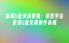 系统U盘安装教程：轻松学会使用U盘安装操作系统