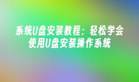 System U disk installation tutorial: Easily learn to use U disk to install the operating system