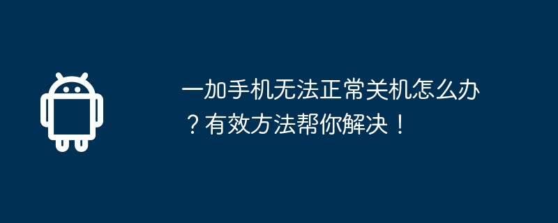 OnePlus 휴대폰을 정상적으로 종료할 수 없으면 어떻게 해야 합니까? 문제를 해결하는 데 도움이 되는 효과적인 방법!