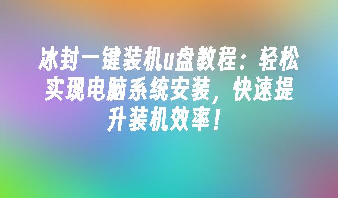 冰封一鍵裝機u盤教學：輕鬆實現電腦系統安裝，快速提升裝置效率！