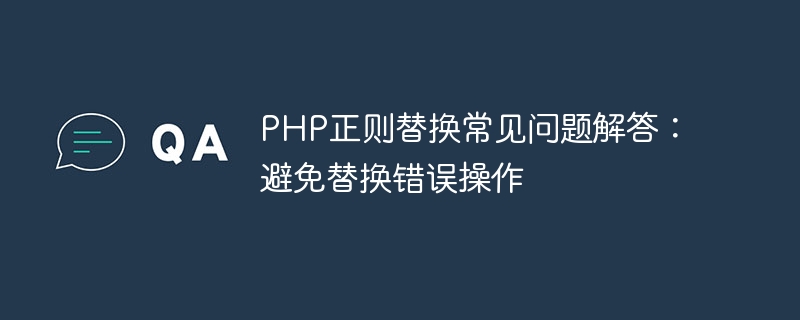 php正则替换常见问题解答：避免替换错误操作