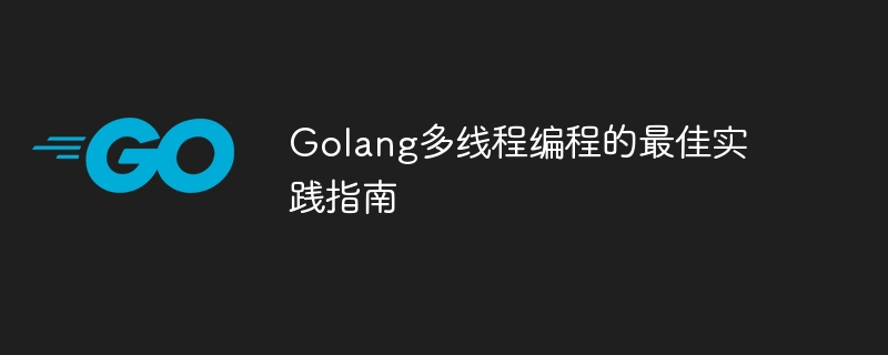 golang多线程编程的最佳实践指南