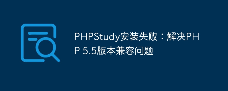 phpstudy安装失败：解决php 5.5版本兼容问题