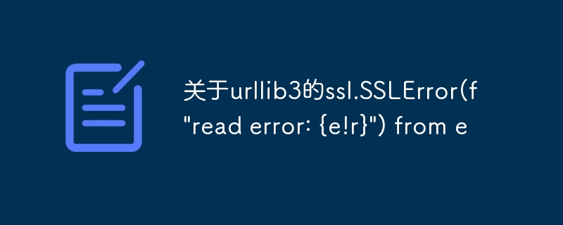 关于urllib3的ssl.sslerror(f