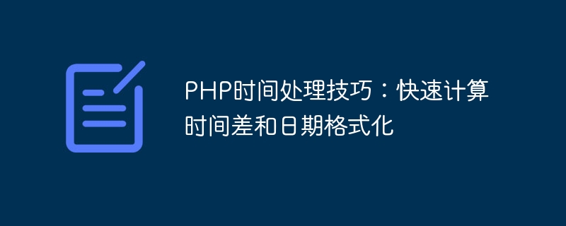 Kemahiran pemprosesan masa PHP: cepat mengira perbezaan masa dan pemformatan tarikh