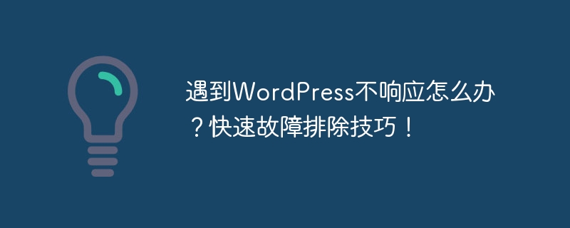 遇到WordPress不响应怎么办？快速故障排除技巧！