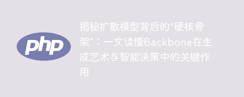 확산 모델 뒤에 있는 하드 코어 뼈대 공개: 생성 예술 및 지능형 의사 결정에서 Backbone의 핵심 역할을 한 기사로 이해