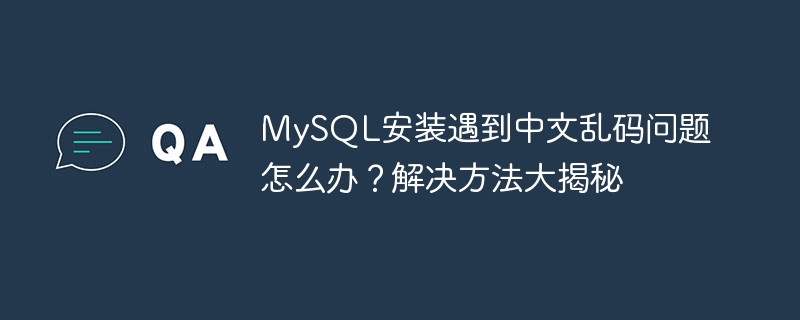 mysql安装遇到中文乱码问题怎么办？解决方法大揭秘