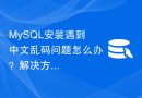 MySQL安装遇到中文乱码问题怎么办？解决方法大揭秘