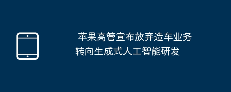 Apple 경영진은 자동차 제조 사업을 포기하고 생성 인공 지능 연구 개발로 전환할 것이라고 발표했습니다.