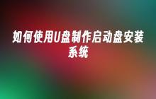 如何使用U盘制作启动盘安装系统