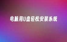 电脑用U盘轻松安装系统
