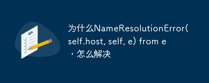 为什么nameresolutionerror(self.host, self, e) from e，怎么解决