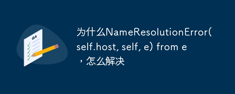 为什么NameResolutionError(self.host, self, e) from e，怎么解决