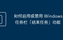 如何启用或禁用 Windows 11 任务栏「结束任务」功能