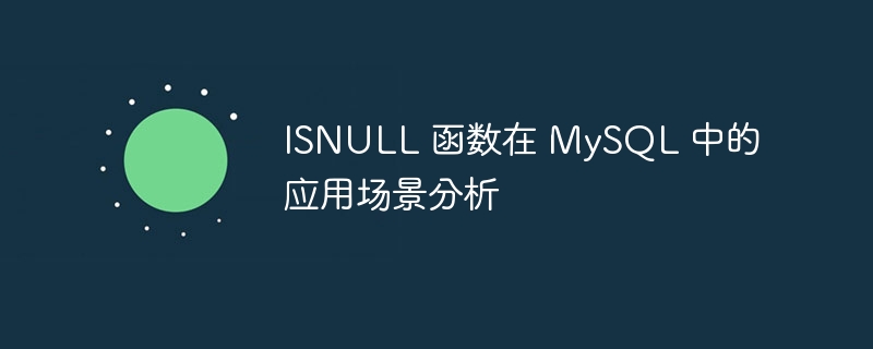 ISNULL 函数在 MySQL 中的应用场景分析