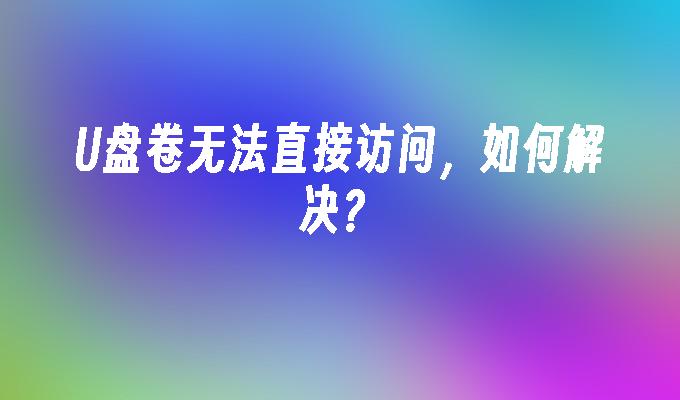 U盘卷无法直接访问，如何解决？