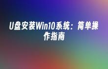 U盘安装Win10系统：简单操作指南