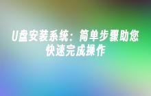 U盘安装系统：简单步骤助您快速完成操作