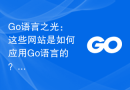 Go语言之光：这些网站是如何应用Go语言的？
