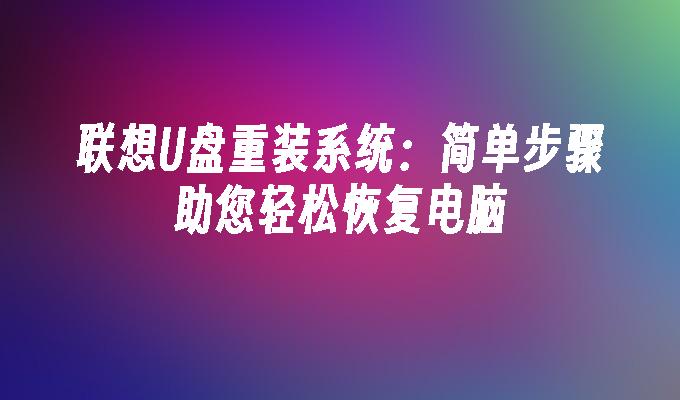 聯想U盤重裝系統：簡單步驟助您輕鬆恢復電腦