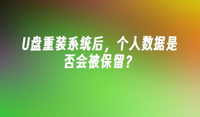 U盤重裝系統後，個人資料是否會被保留？