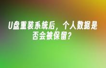 U盘重装系统后，个人数据是否会被保留？