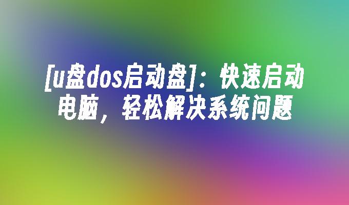 [U ディスク dos ブートディスク]: コンピューターを素早く起動し、システムの問題を簡単に解決します。