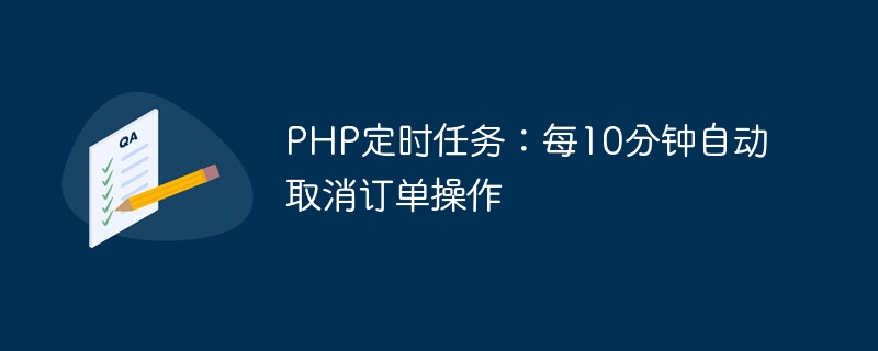 PHP scheduled task: automatically cancel order operation every 10 minutes