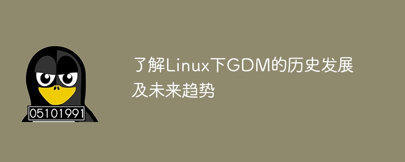 Understand the historical development and future trends of GDM under Linux