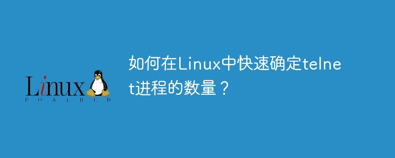 How to quickly determine the number of telnet processes in Linux?