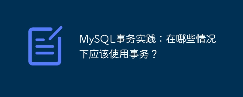 MySQL 트랜잭션 사례: 어떤 상황에서 트랜잭션을 사용해야 합니까?